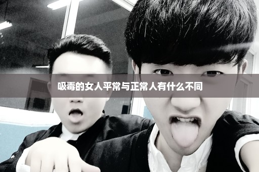 吸毒的女人平常与正常人有什么不同