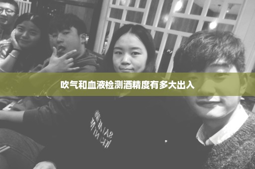 吹气和血液检测酒精度有多大出入