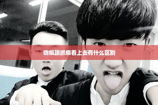 吻痕跟抓痕看上去有什么区别