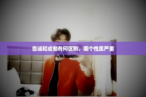 告诫和戒勉有何区别，哪个性质严重