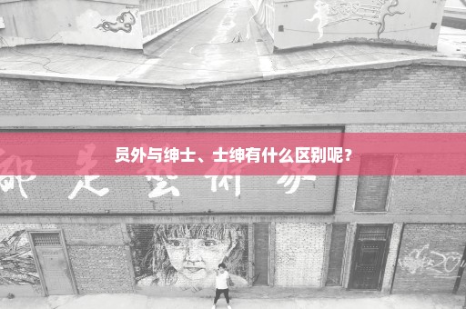 员外与绅士、士绅有什么区别呢？