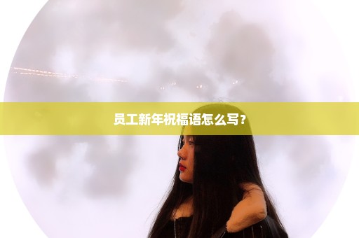 员工新年祝福语怎么写？