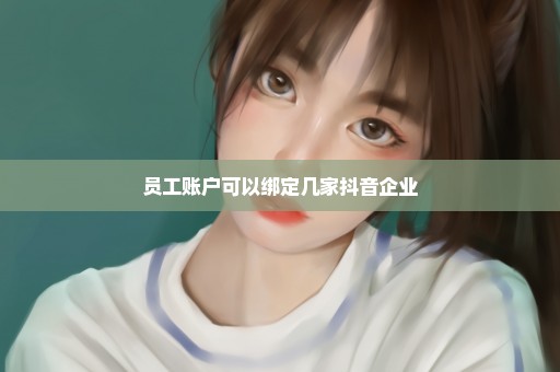 员工账户可以绑定几家抖音企业