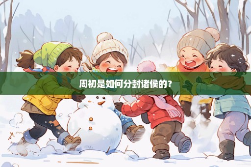 周初是如何分封诸侯的？