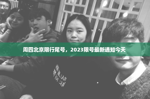 周四北京限行尾号，2023限号最新通知今天 