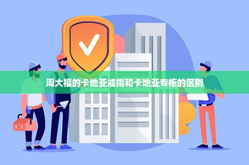 周大福的卡地亚戒指和卡地亚专柜的区别