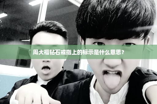 周大福钻石戒指上的标示是什么意思？