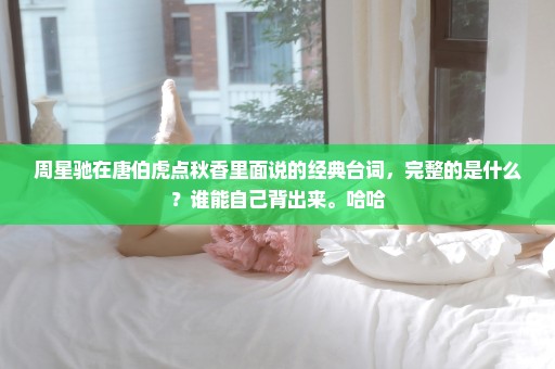 周星驰在唐伯虎点秋香里面说的经典台词，完整的是什么？谁能自己背出来。哈哈