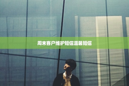 周末客户维护短信温馨短信