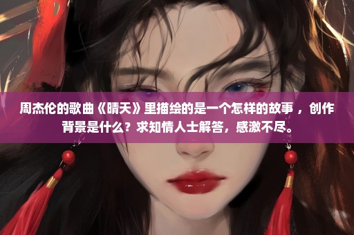 周杰伦的歌曲《晴天》里描绘的是一个怎样的故事 ，创作背景是什么？求知情人士解答，感激不尽。