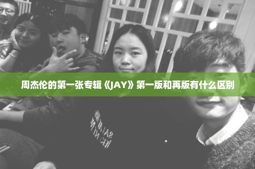 周杰伦的第一张专辑《JAY》第一版和再版有什么区别