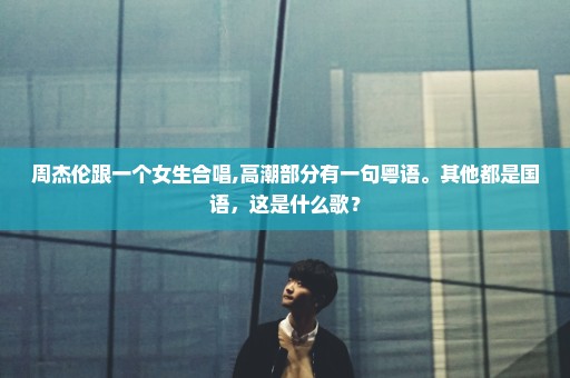 周杰伦跟一个女生合唱,高潮部分有一句粤语。其他都是国语，这是什么歌？