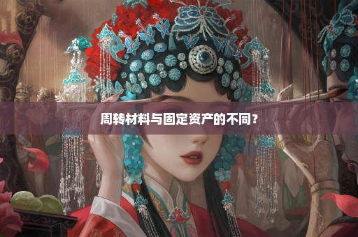 周转材料与固定资产的不同？