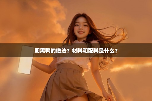 周黑鸭的做法？材料和配料是什么？