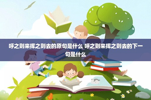 呼之则来挥之则去的原句是什么 呼之则来挥之则去的下一句是什么