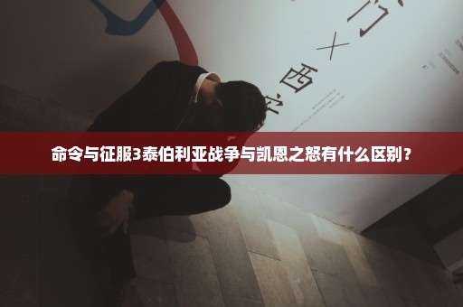 命令与征服3泰伯利亚战争与凯恩之怒有什么区别？