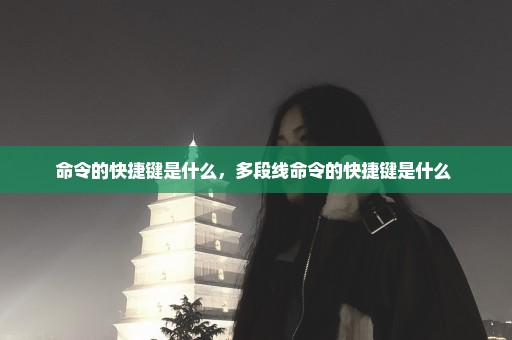 命令的快捷键是什么，多段线命令的快捷键是什么 