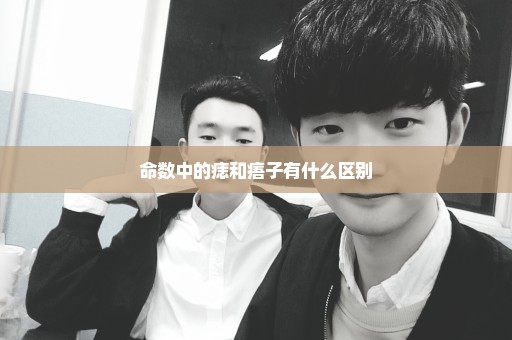 命数中的痣和痦子有什么区别