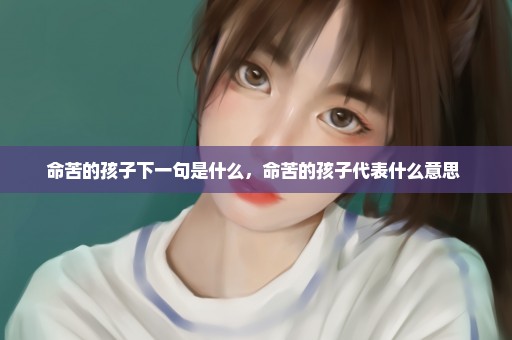 命苦的孩子下一句是什么，命苦的孩子代表什么意思 