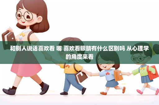 和别人说话喜欢看 嘴 喜欢看眼睛有什么区别吗 从心理学的角度来看