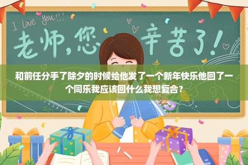 和前任分手了除夕的时候给他发了一个新年快乐他回了一个同乐我应该回什么我想复合？