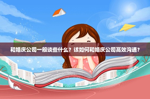 和婚庆公司一般谈些什么？该如何和婚庆公司高效沟通？