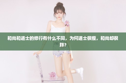 和尚和道士的修行有什么不同，为何道士很瘦，和尚却很胖？