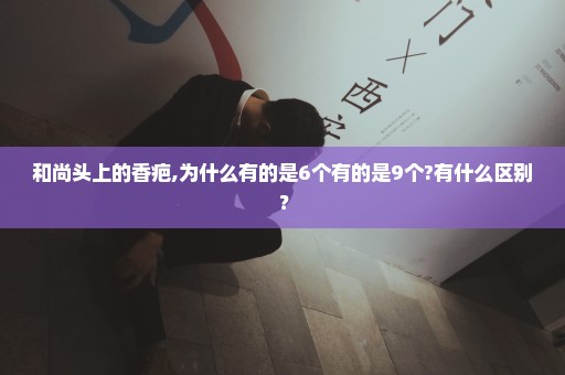 和尚头上的香疤,为什么有的是6个有的是9个?有什么区别？