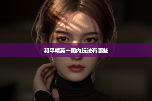 和平精英一周内玩法有哪些