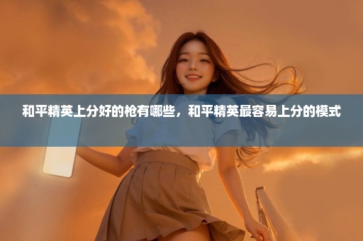 和平精英上分好的枪有哪些，和平精英最容易上分的模式 