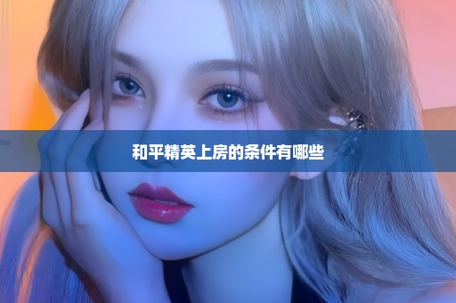 和平精英上房的条件有哪些
