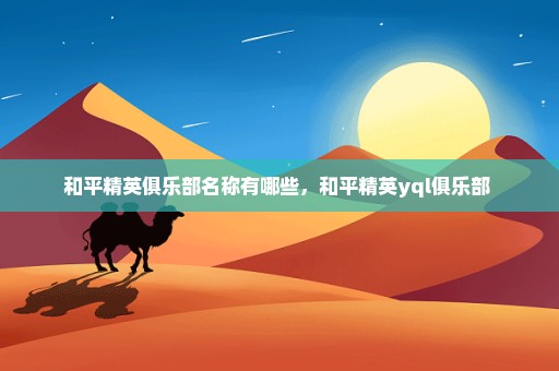 和平精英俱乐部名称有哪些，和平精英yql俱乐部 