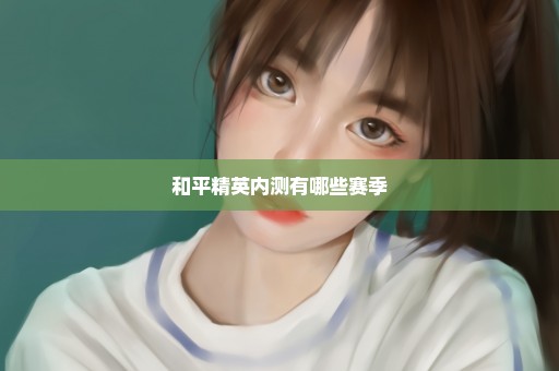 和平精英内测有哪些赛季