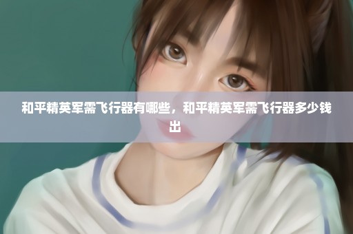 和平精英军需飞行器有哪些，和平精英军需飞行器多少钱出 