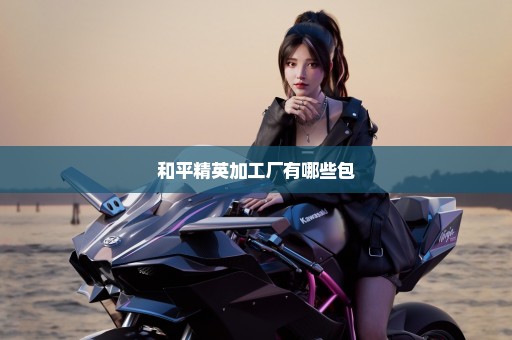 和平精英加工厂有哪些包