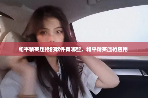 和平精英压枪的软件有哪些，和平精英压枪应用 
