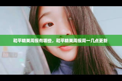和平精英周报有哪些，和平精英周报周一几点更新 