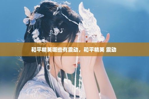 和平精英哪些有震动，和平精英 震动 