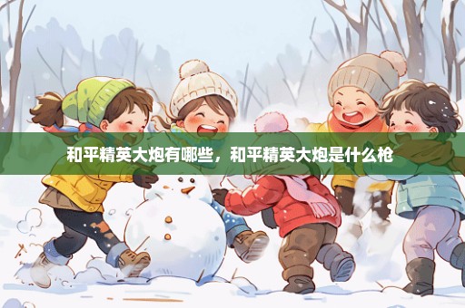 和平精英大炮有哪些，和平精英大炮是什么枪 