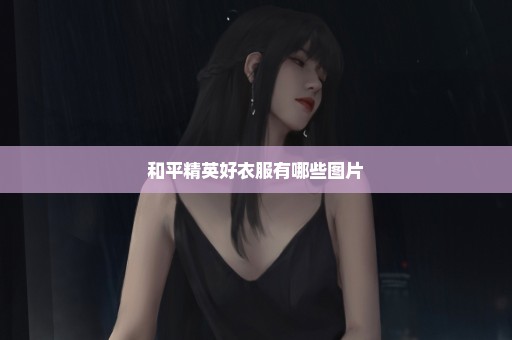 和平精英好衣服有哪些图片