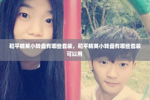 和平精英小转盘有哪些套装，和平精英小转盘有哪些套装可以用 