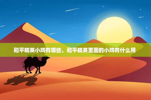 和平精英小鸡有哪些，和平精英里面的小鸡有什么用 