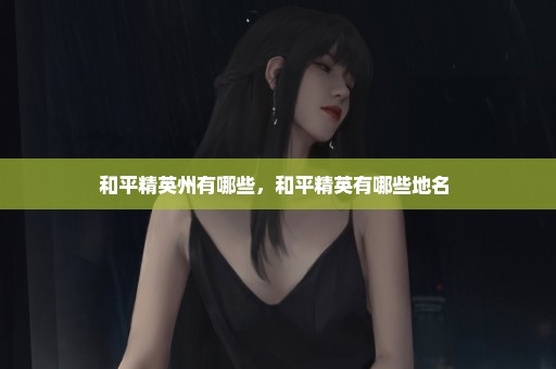 和平精英州有哪些，和平精英有哪些地名 