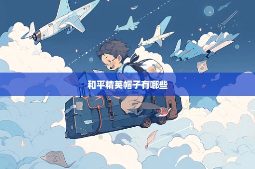 和平精英帽子有哪些