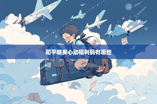 和平精英心动福利码有哪些