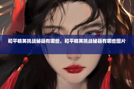 和平精英挑战秘籍有哪些，和平精英挑战秘籍有哪些图片 
