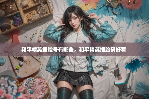 和平精英捏脸号有哪些，和平精英捏脸码好看 