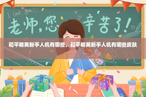 和平精英新手人机有哪些，和平精英新手人机有哪些皮肤 