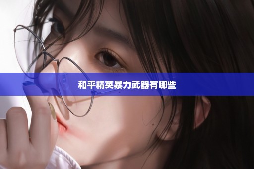 和平精英暴力武器有哪些