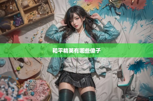 和平精英有哪些傻子